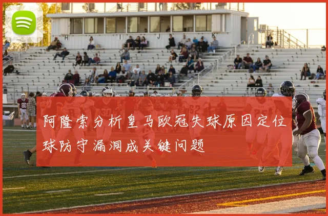 阿隆索分析皇马欧冠失球原因定位球防守漏洞成关键问题