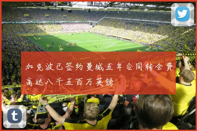 加克波已签约曼城五年合同转会费高达八千五百万英镑